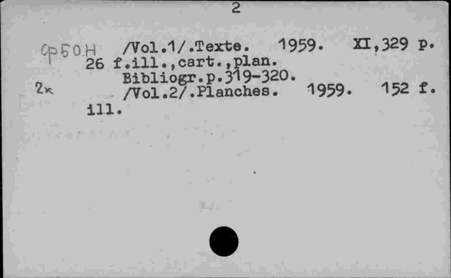 ﻿2
ФЕОН /Vol .1 /.Texte. 1959.	XI»329 P»
26 f.ill.,cart.,plan.
_	Bibliogr.p.ÿl 9-З2О.
/Vol.2/.PIanches.	1959.	152 f.
ill.